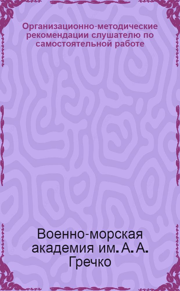 Организационно-методические рекомендации слушателю по самостоятельной работе : Учеб. пособие