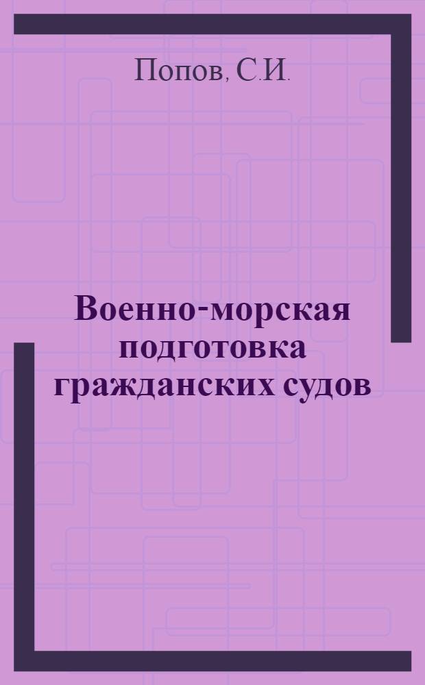 Военно-морская подготовка гражданских судов : Учеб. пособие для командного состава судов, курсантов высш. и сред. мореходных училищ