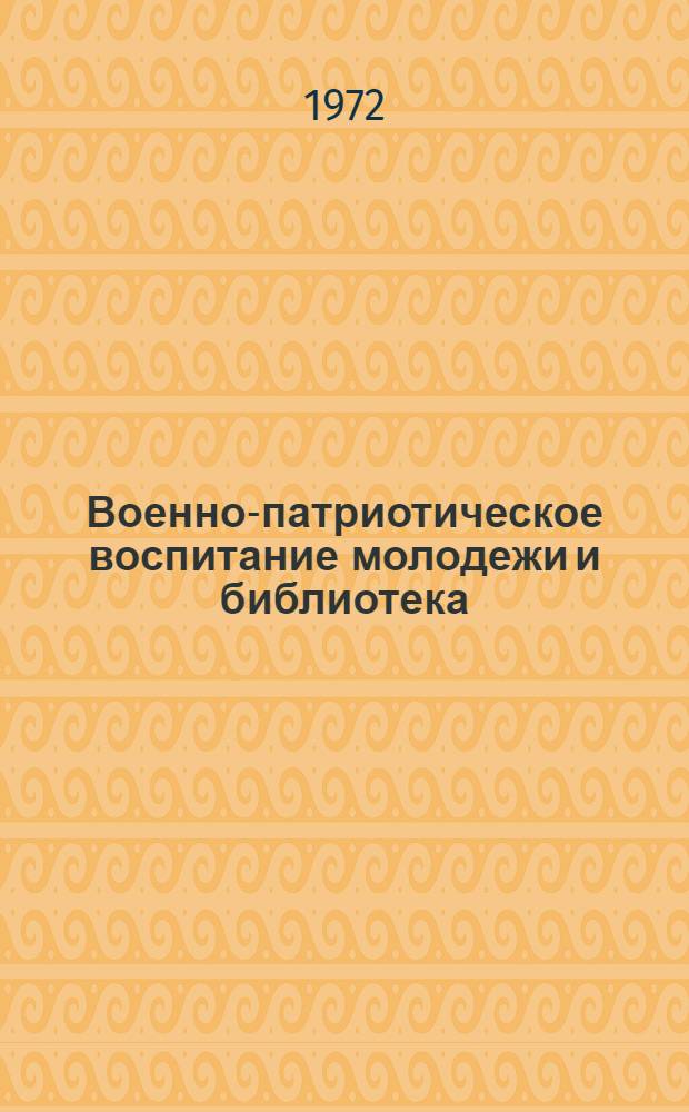 Военно-патриотическое воспитание молодежи и библиотека : (Метод. и библиогр. материалы)