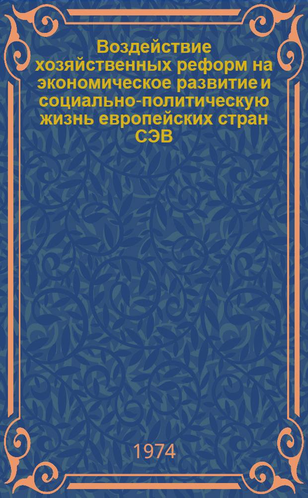 Воздействие хозяйственных реформ на экономическое развитие и социально-политическую жизнь европейских стран СЭВ : (Науч. докл.)