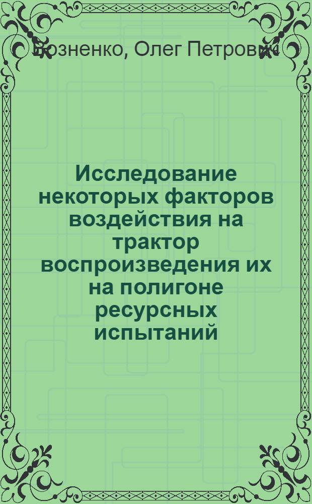 Исследование некоторых факторов воздействия на трактор воспроизведения их на полигоне ресурсных испытаний : Автореф. дис. на соискание учен. степени канд. техн. наук : (195)