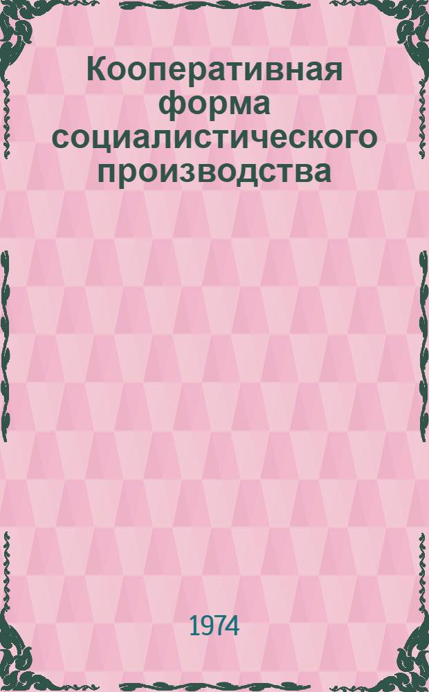 Кооперативная форма социалистического производства : Автореф. дис. на соиск. учен. степени канд. экон. наук : (08.00.01)