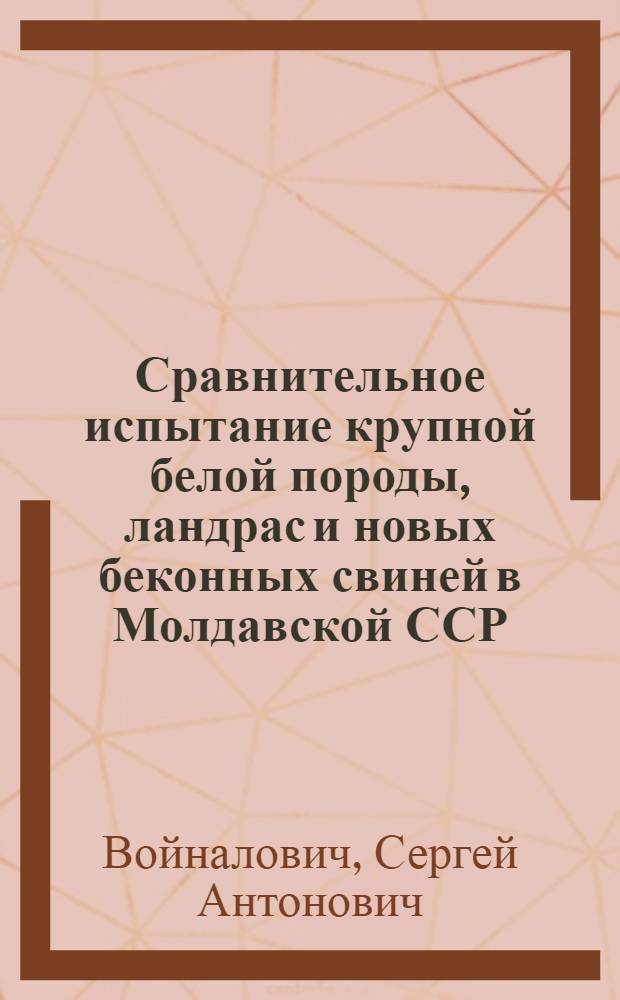 Сравнительное испытание крупной белой породы, ландрас и новых беконных свиней в Молдавской ССР : Автореф. дис. на соиск. учен. степени канд. с.-х. наук : (06.02.04)
