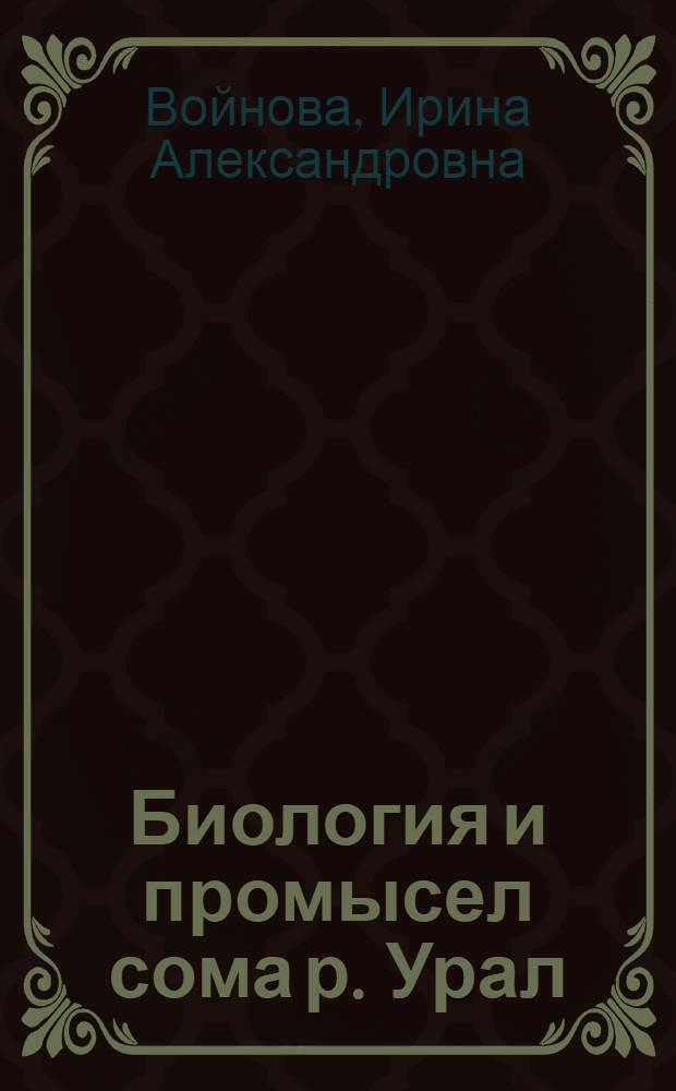 Биология и промысел сома р. Урал : Автореф. дис. на соиск. учен. степени канд. биол. наук : (03.00.10)