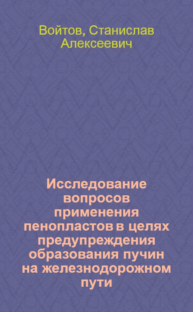 Исследование вопросов применения пенопластов в целях предупреждения образования пучин на железнодорожном пути : Автореф. дис. на соиск. учен. степени канд. техн. наук : (05.22.06)