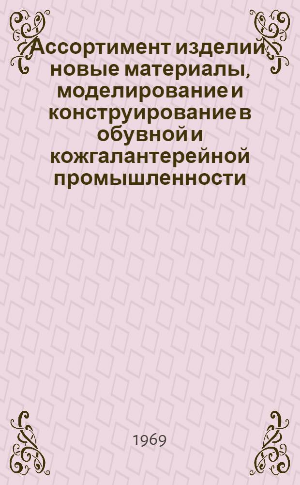 Ассортимент изделий, новые материалы, моделирование и конструирование в обувной и кожгалантерейной промышленности. Фурнитура : Библиогр. указатель 1966-1968 гг