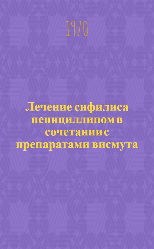 Лечение сифилиса пенициллином в сочетании с препаратами висмута : Автореф. дис. на соиск. учен. степени канд. мед. наук