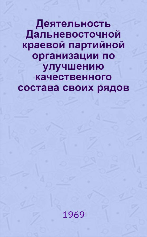 Деятельность Дальневосточной краевой партийной организации по улучшению качественного состава своих рядов. (1926-1935 гг.) : Автореф. дис. на соискание учен. степени канд. ист. наук : (570)