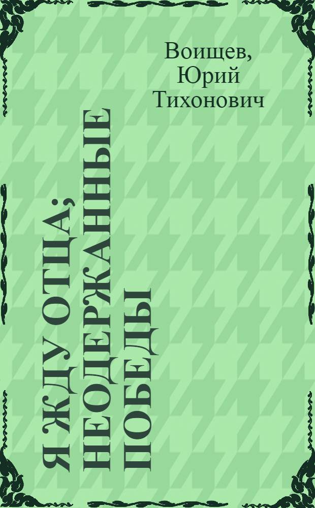Я жду отца; Неодержанные победы: Повести: Для сред. и ст. школьного возраста / Ил.: Л.Г. Виноградова