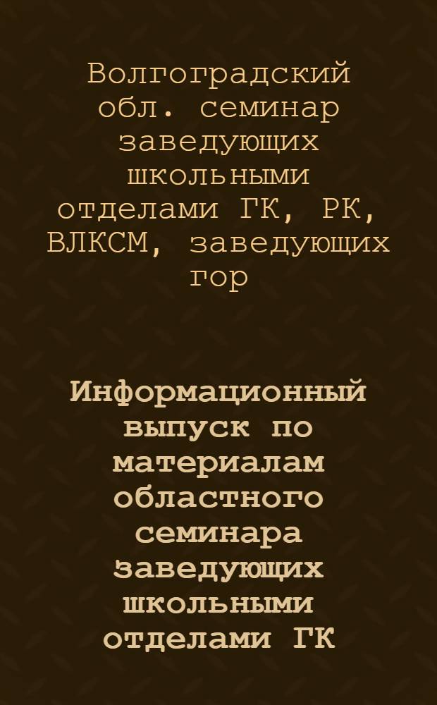 Информационный выпуск по материалам областного семинара заведующих школьными отделами ГК, РК, ВЛКСМ, заведующих гор. и районо, директоров домов, дворцов пионеров