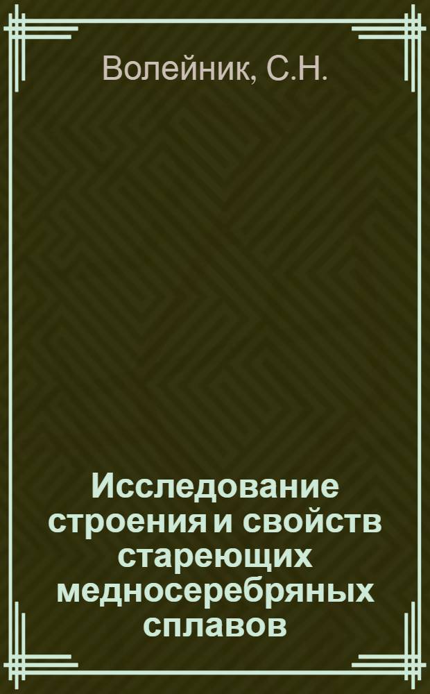 Исследование строения и свойств стареющих медносеребряных сплавов : Автореф. дис. на соискание учен. степени канд. техн. наук : (320)