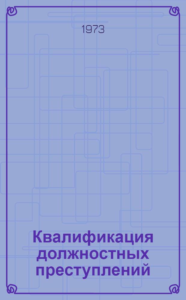 Квалификация должностных преступлений (злоупотребление служебным положением, халатность, взяточничество) : Пособие для следователей