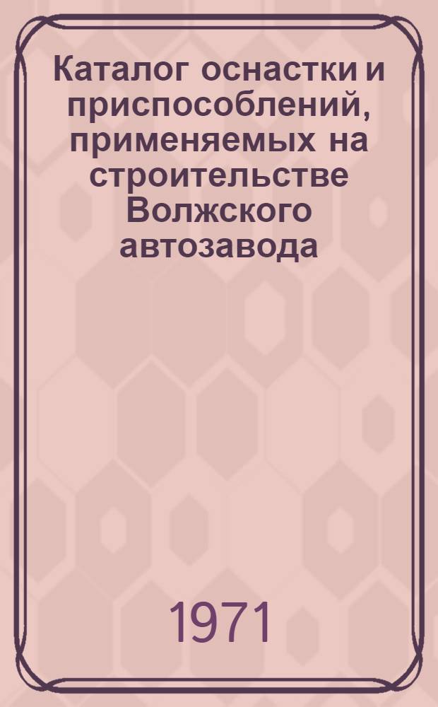 Каталог оснастки и приспособлений, применяемых на строительстве Волжского автозавода