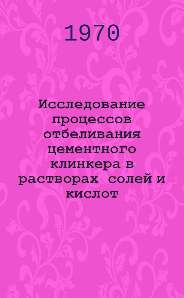 Исследование процессов отбеливания цементного клинкера в растворах солей и кислот : Автореф. дис. на соискание учен. степени канд. техн. наук : (05.350)