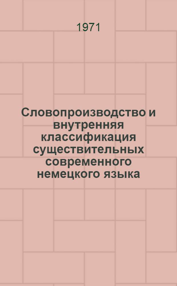 Словопроизводство и внутренняя классификация существительных современного немецкого языка : Автореф. дис. на соискание учен. степени канд. филол. наук : (663)