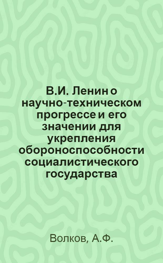 В.И. Ленин о научно-техническом прогрессе и его значении для укрепления обороноспособности социалистического государства : Учеб. пособие