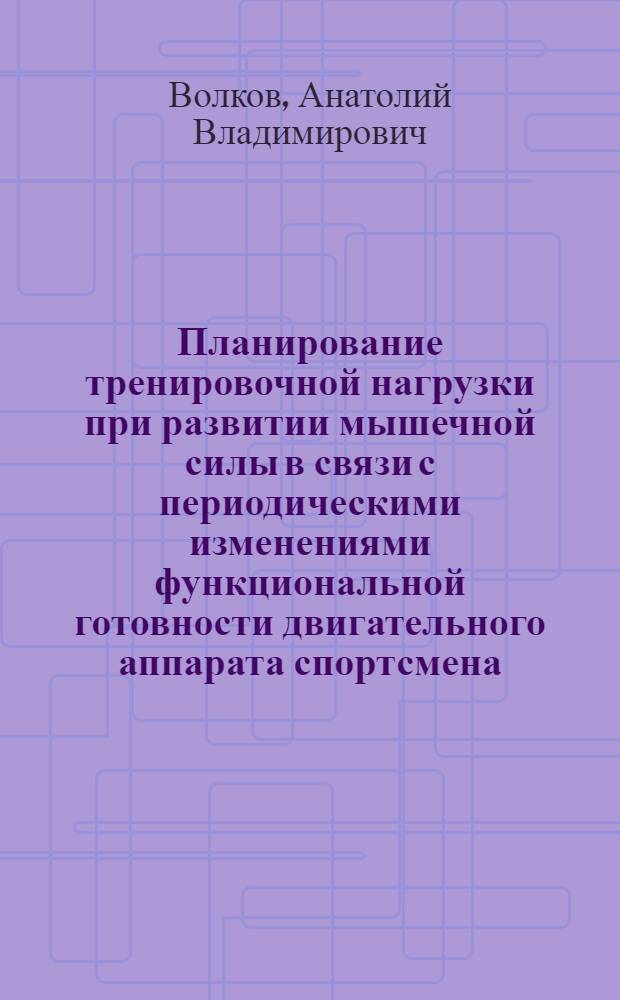 Планирование тренировочной нагрузки при развитии мышечной силы в связи с периодическими изменениями функциональной готовности двигательного аппарата спортсмена : (На примере гимнастов ст. разрядов) : Автореф. дис. на соискание учен. степени канд. пед. наук : (734)