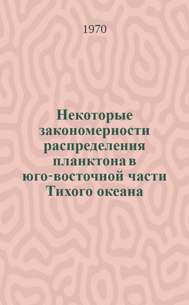 Некоторые закономерности распределения планктона в юго-восточной части Тихого океана : Автореф. дис. на соискание учен. степени канд. биол. наук