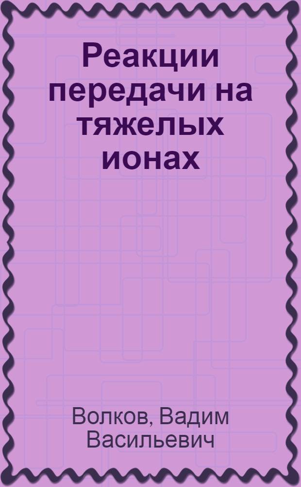 Реакции передачи на тяжелых ионах : (Механизм реакций и синтез легких ядер с большим избытком нейтронов) : Специальность 01.055 - физика атомного ядра и космических лучей : Автореф. дис. на соиск. учен. степени д-ра физ.-мат. наук