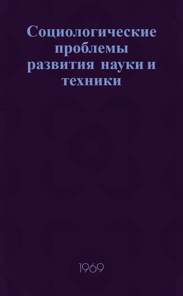 Социологические проблемы развития науки и техники : Автореф. дис. на соискание учен. степени д-ра филос. наук : (620)