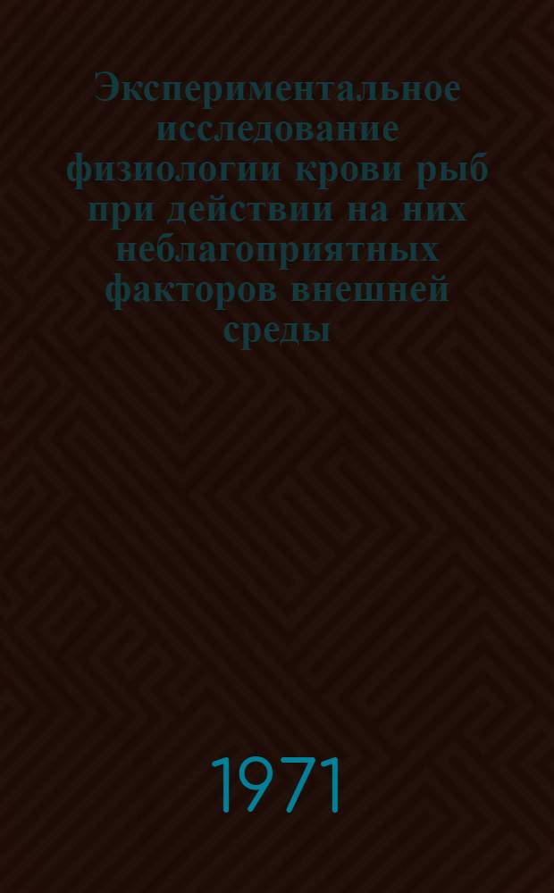 Экспериментальное исследование физиологии крови рыб при действии на них неблагоприятных факторов внешней среды : Автореф. дис. на соискание учен. степени канд. биол. наук : (097)