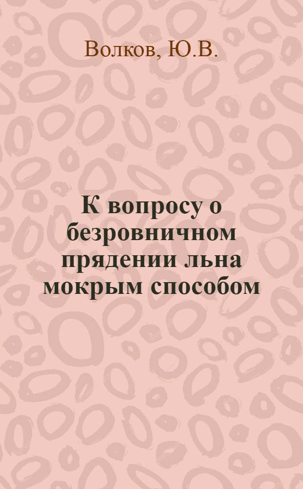 К вопросу о безровничном прядении льна мокрым способом : Автореф. дис. на соискание учен. степени канд. техн. наук