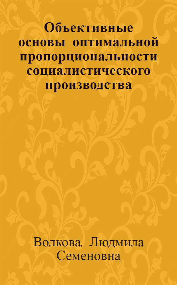 Объективные основы оптимальной пропорциональности социалистического производства : Автореф. дис. на соискание учен. степени канд. экон. наук : (590)