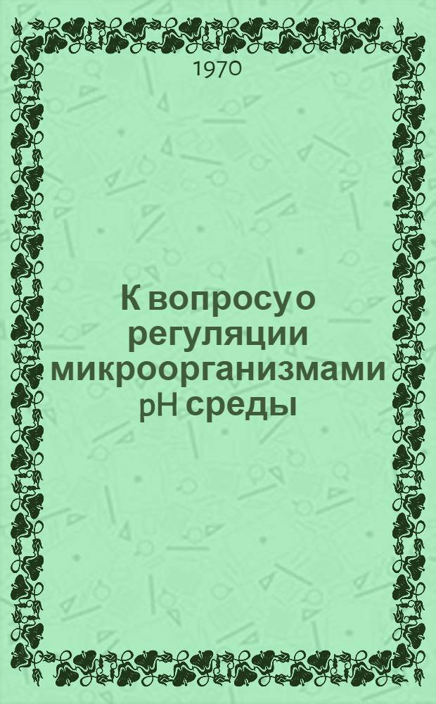 К вопросу о регуляции микроорганизмами pH среды : Автореф. дис. на соискание учен. степени канд. биол. наук