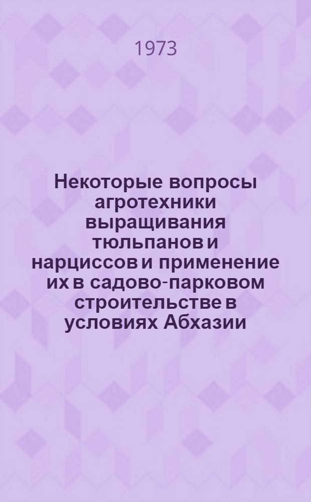 Некоторые вопросы агротехники выращивания тюльпанов и нарциссов и применение их в садово-парковом строительстве в условиях Абхазии : Автореф. дис. на соиск. учен. степени канд. с.-х. наук : (06.01.09)
