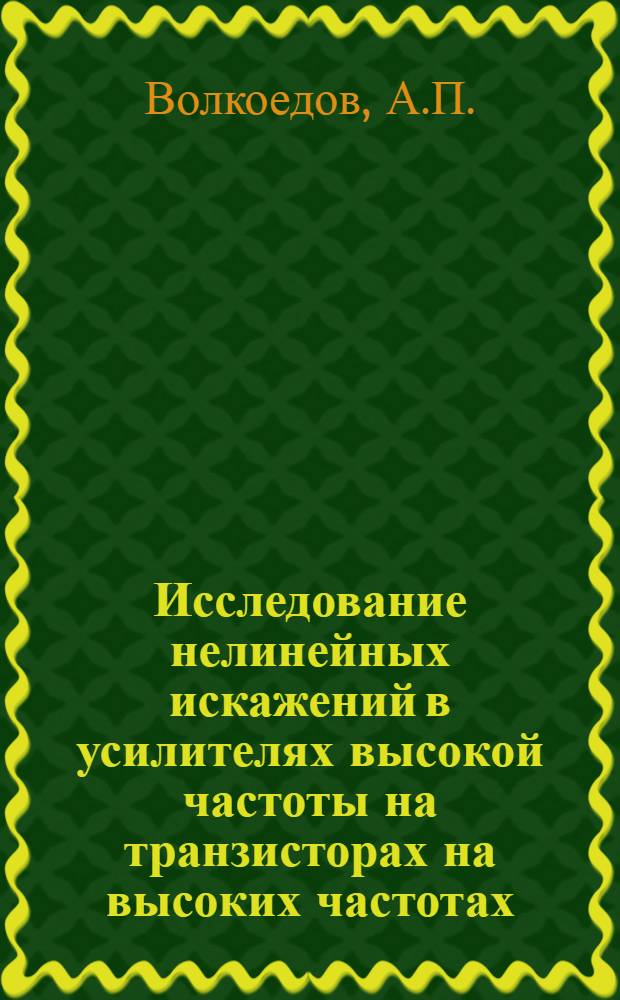 Исследование нелинейных искажений в усилителях высокой частоты на транзисторах на высоких частотах (МВ и ДЦВ) : Автореф. дис. на соискание учен. степени канд. техн. наук