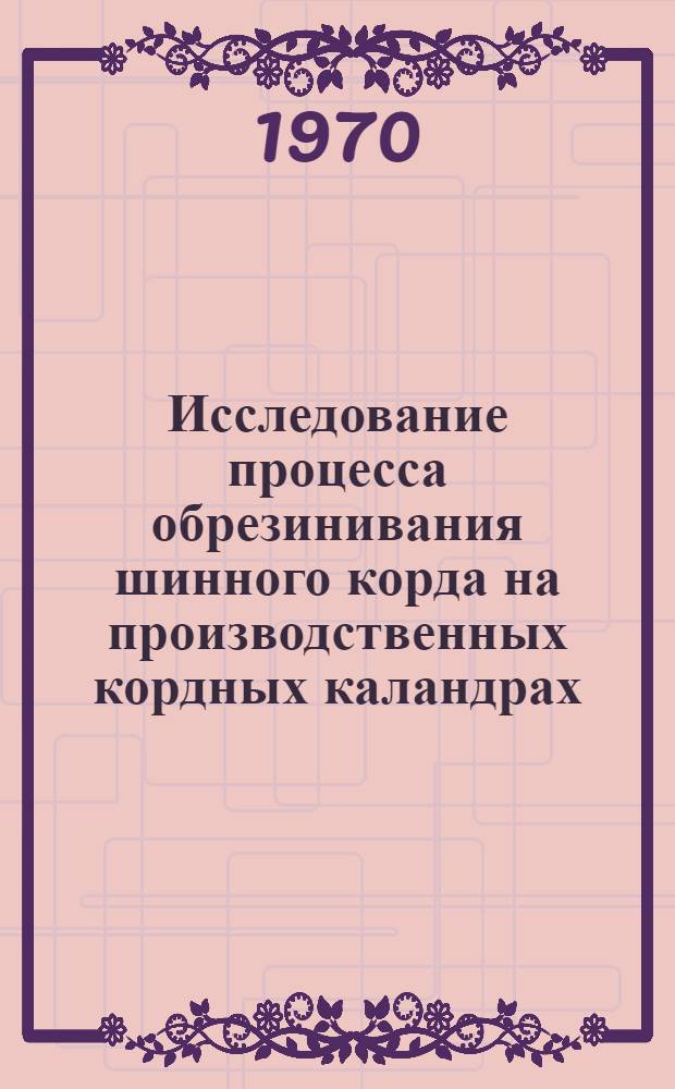 Исследование процесса обрезинивания шинного корда на производственных кордных каландрах : Автореф. дис. на соискание учен. степени канд. техн. наук : (05.176)