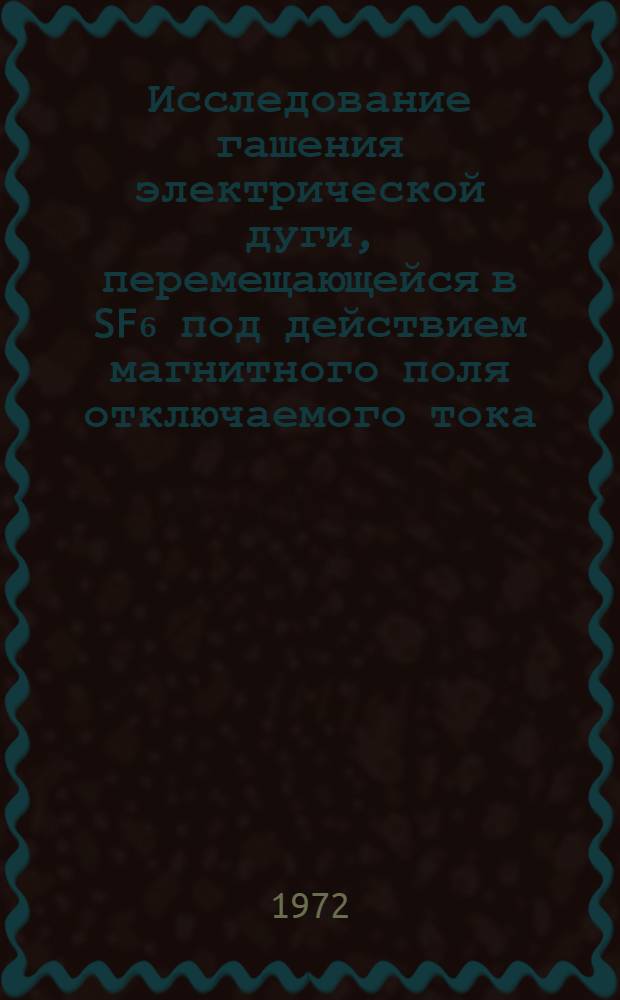 Исследование гашения электрической дуги, перемещающейся в SF₆ под действием магнитного поля отключаемого тока : Автореф., представл. на соискание учен. степени канд. техн. наук