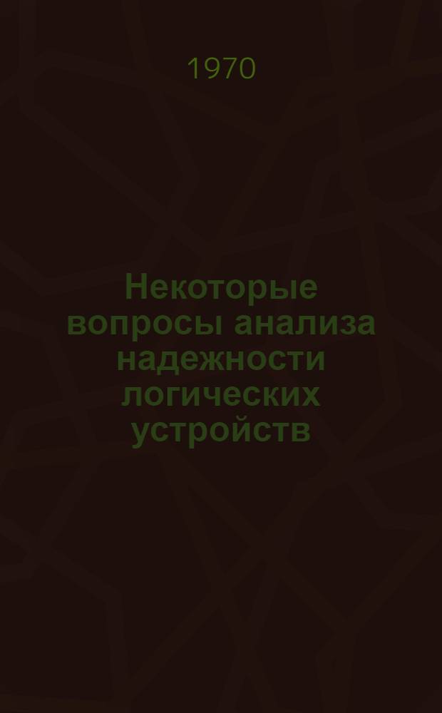 Некоторые вопросы анализа надежности логических устройств : Автореф. дис. на соискание учен. степени канд. техн. наук : (255)