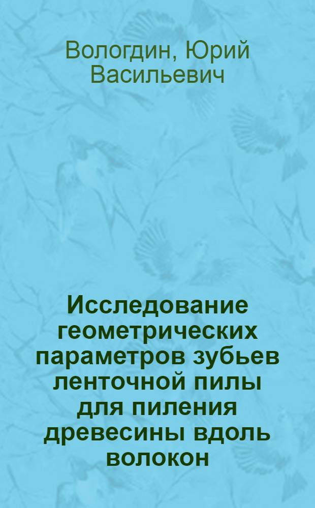 Исследование геометрических параметров зубьев ленточной пилы для пиления древесины вдоль волокон : Автореф. дис. на соиск. учен. степени канд. техн. наук : (05.06.02)