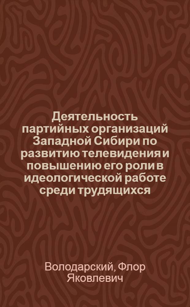 Деятельность партийных организаций Западной Сибири по развитию телевидения и повышению его роли в идеологической работе среди трудящихся (1959-1970 гг.) : Автореф. дис. на соискание учен. степени канд. ист. наук : (570)
