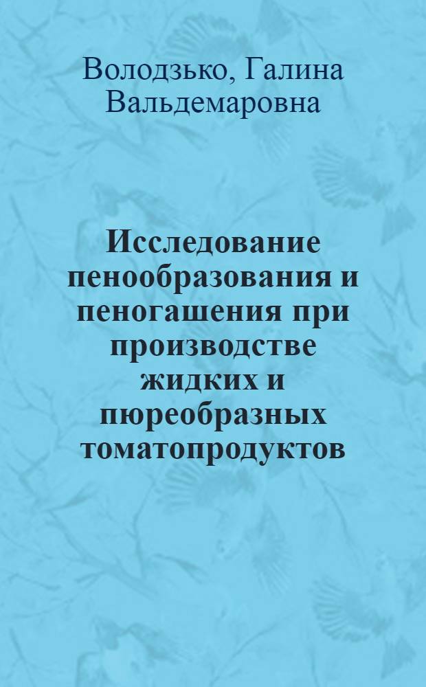 Исследование пенообразования и пеногашения при производстве жидких и пюреобразных томатопродуктов : Автореф. дис. на соиск. учен. степени канд. техн. наук : (05.18.13)