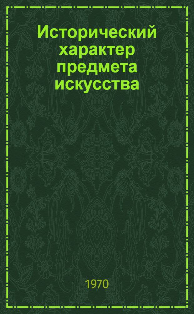 Исторический характер предмета искусства : Автореф. дис. на соискание учен. степени канд. филос. наук : (623)