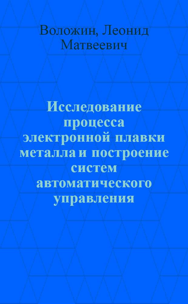 Исследование процесса электронной плавки металла и построение систем автоматического управления : (На примере процесса рафинирования ниобия и его сплавов) : Автореф. дис. на соиск. учен. степени канд. техн. наук
