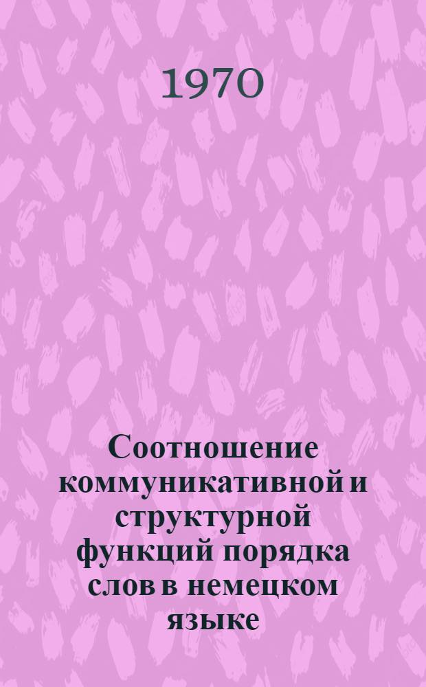 Соотношение коммуникативной и структурной функций порядка слов в немецком языке : Автореф. дис. на соискание учен. степени канд. филол. наук : (10.663)