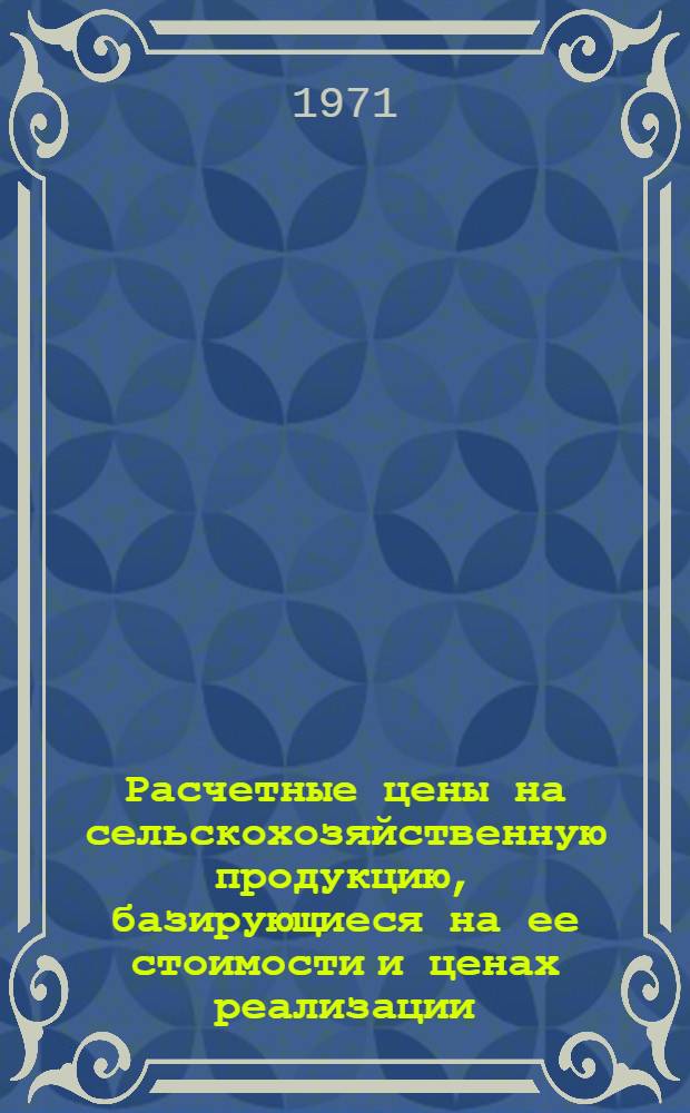 Расчетные цены на сельскохозяйственную продукцию, базирующиеся на ее стоимости и ценах реализации : Проект
