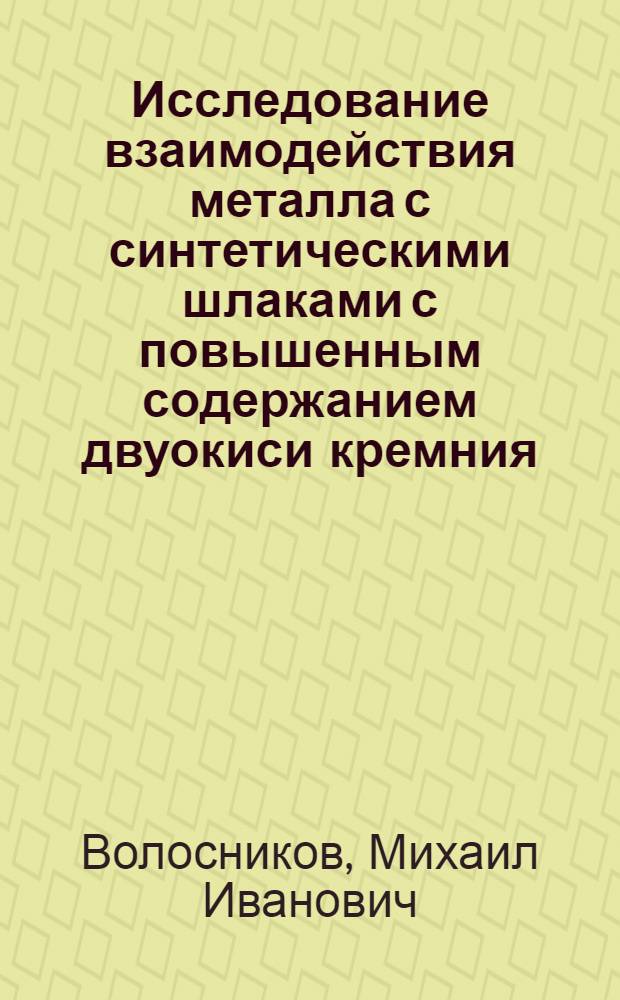 Исследование взаимодействия металла с синтетическими шлаками с повышенным содержанием двуокиси кремния : Автореф. дис. на соиск. учен. степени канд. техн. наук : (05.16.02)