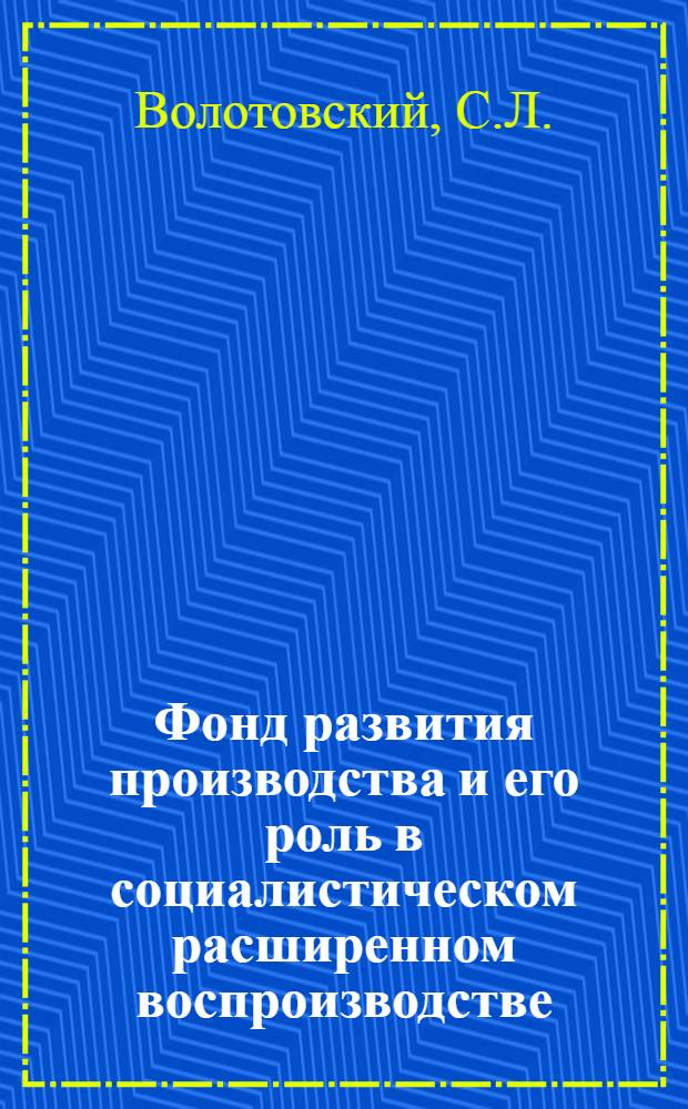 Фонд развития производства и его роль в социалистическом расширенном воспроизводстве : Автореф. дис. на соискание учен. степени канд. экон. наук : (590)