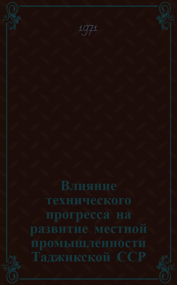 Влияние технического прогресса на развитие местной промышленности Таджикской ССР : Обзор
