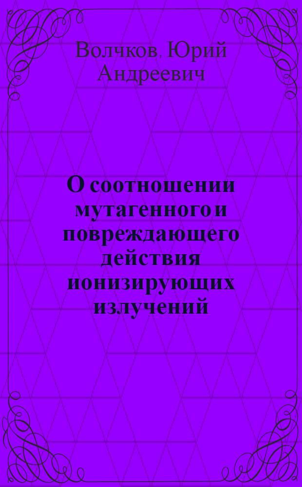 О соотношении мутагенного и повреждающего действия ионизирующих излучений : (Опыт с рентгеноморфозами у дрозофилы) : Автореф. дис. на соискание учен. степени канд. биол. наук : (103)