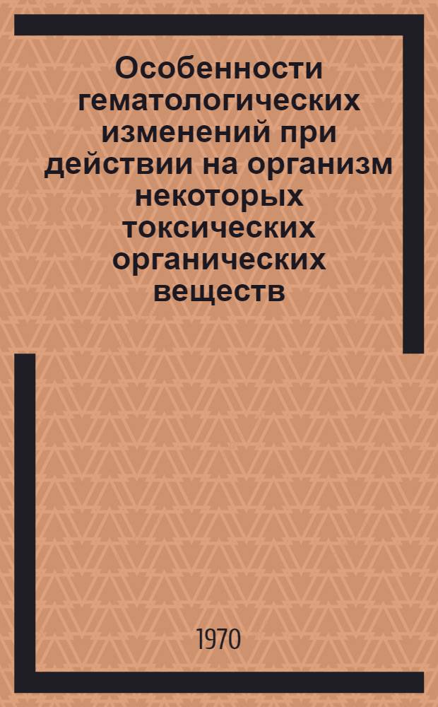 Особенности гематологических изменений при действии на организм некоторых токсических органических веществ : Автореф. дис. на соискание учен. степени канд. биол. наук