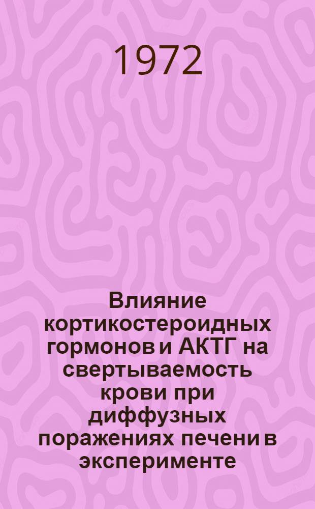 Влияние кортикостероидных гормонов и АКТГ на свертываемость крови при диффузных поражениях печени в эксперименте : Автореф. дис. на соиск. учен. степени канд. биол. наук : (00.13)