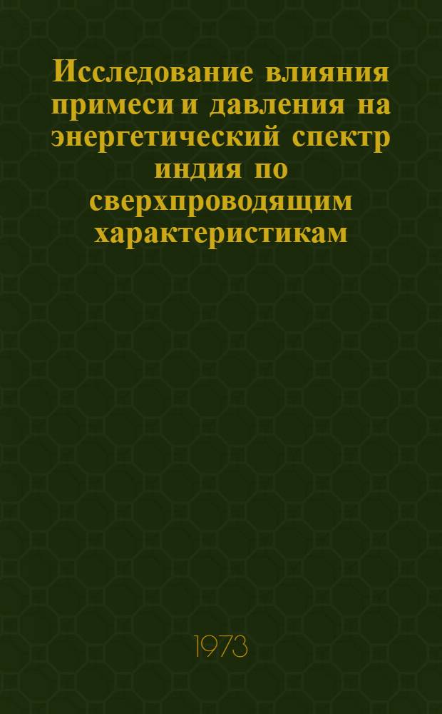 Исследование влияния примеси и давления на энергетический спектр индия по сверхпроводящим характеристикам : Автореф. дис. на соиск. учен. степени канд. физ.-мат. наук : (01.04.07)