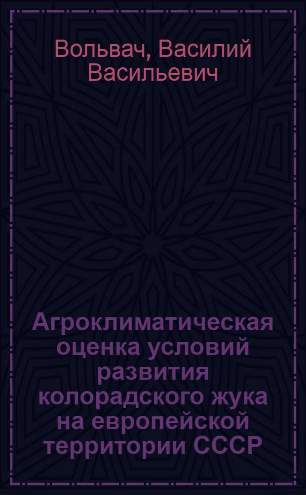 Агроклиматическая оценка условий развития колорадского жука на европейской территории СССР : Автореф. дис. на соискание учен. степени канд. геогр. наук : (698)