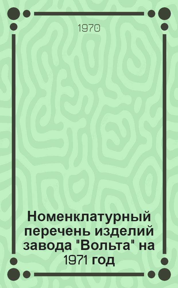 Номенклатурный перечень изделий завода "Вольта" на 1971 год