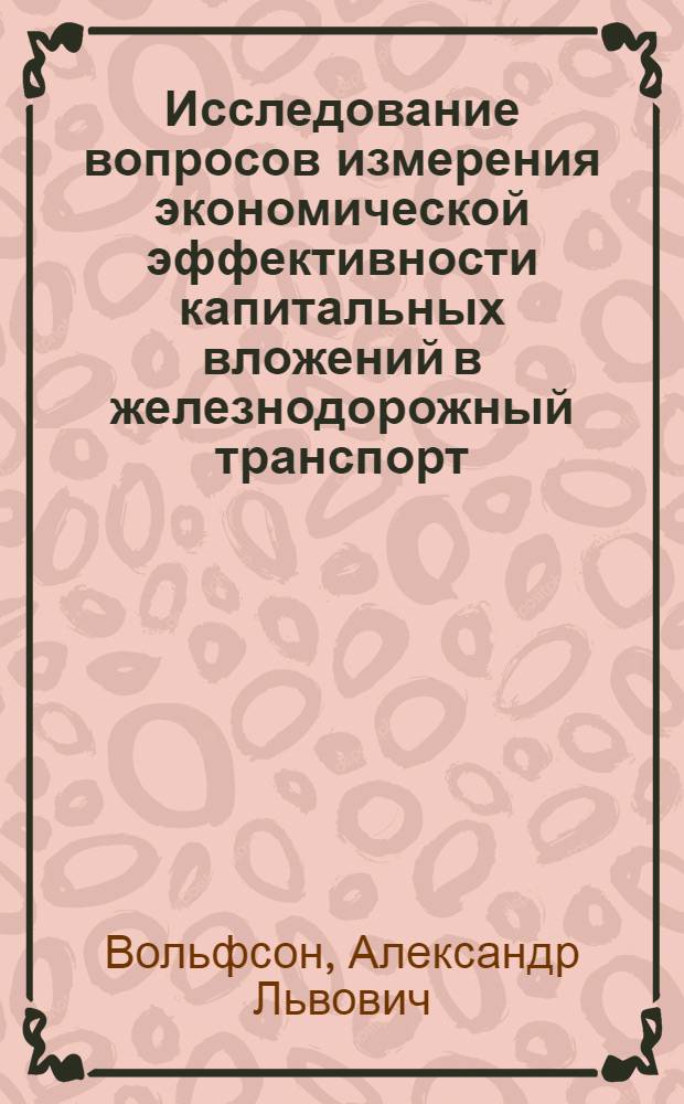 Исследование вопросов измерения экономической эффективности капитальных вложений в железнодорожный транспорт : Автореф. дис. на соискание учен. степени канд. экон. наук : (594)